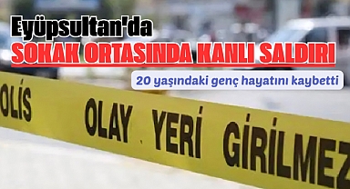 Eyüpsultan'da silahlı saldırı: 20 yaşındaki genç öldürüldü