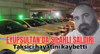 Eyüpsultan'da silahlı saldırıya uğrayan taksici hayatını kaybetti