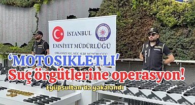‘Motosikletli' suç örgütlerine operasyon! Eyüpsultan’da yakalandı