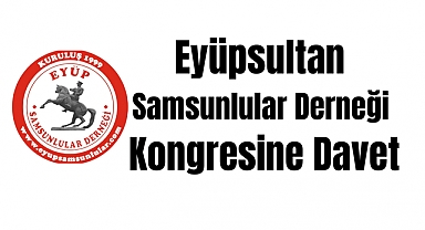 DAVET; Eyüpsultan Samsunlular derneği kongresine davet