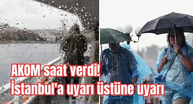AKOM saat verdi: İstanbul'a uyarı üstüne uyarı