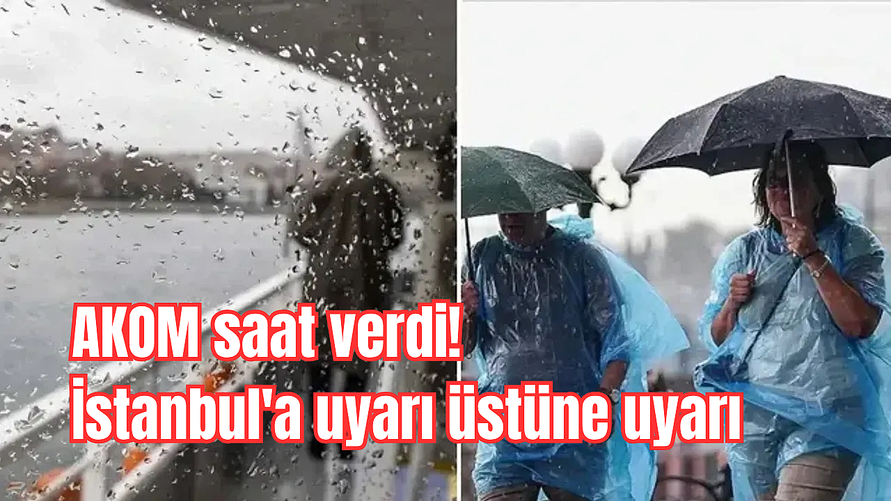 AKOM saat verdi: İstanbul'a uyarı üstüne uyarı