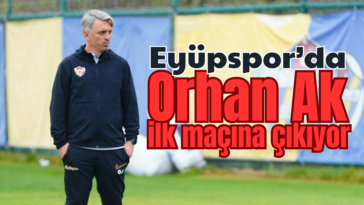Eyüpspor Orhan Ak hocayla ilk maçına çıkıyor