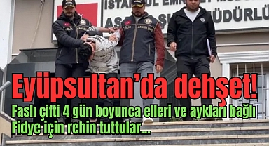Eyüpsultan'da 4 gün elleri ve ayakları bağlı fidye için rehin tuttular!