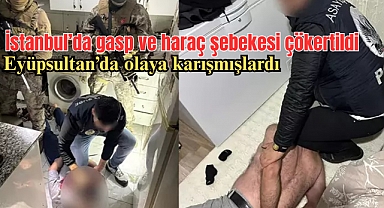 İstanbul’da gasp ve haraç şebekesi çökertildi; Eyüpsultan’da olaya karışmışlardı