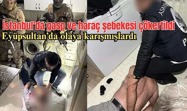 İstanbul’da gasp ve haraç şebekesi çökertildi; Eyüpsultan’da olaya karışmışlardı