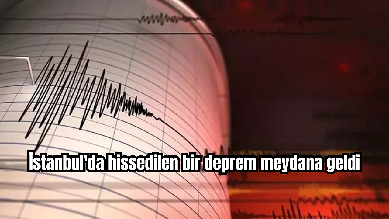 İstanbul'da hissedilen bir deprem meydana geldi