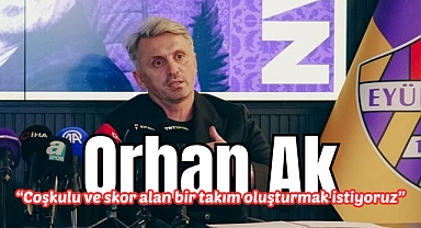 Orhan Ak: Coşkulu ve skor alan bir takım oluşturmak istiyoruz