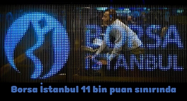 Borsa İstanbul 11 bin puan sınırında