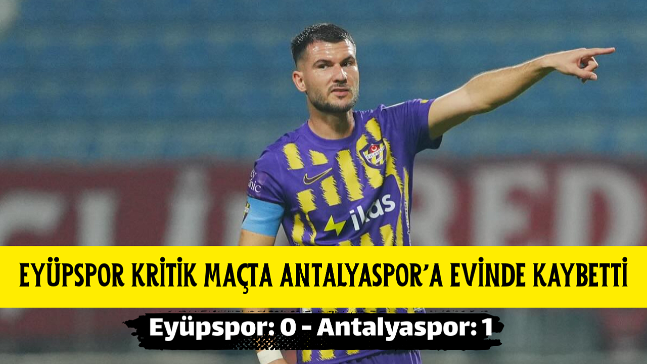EYÜPSPOR KRİTİK MAÇTA ANTALYASPOR'A EVİNDE KAYBETTİ 0-1