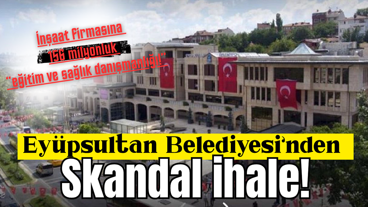 Eyüpsultan Belediyesi'nden skandal ihale: İnşaat firmasına 156 milyonluk
