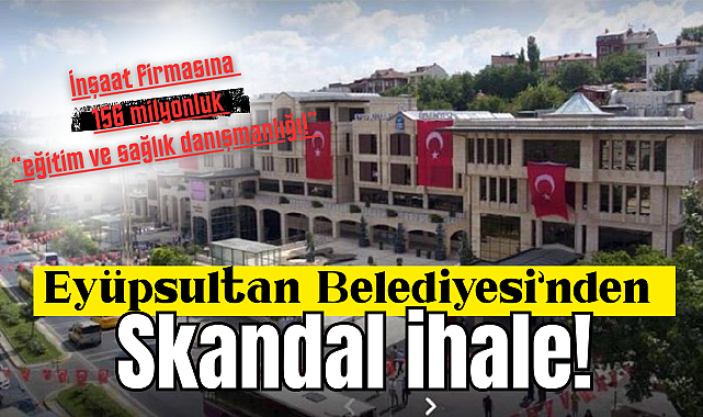 Eyüpsultan Belediyesi'nden skandal ihale: İnşaat firmasına 156 milyonluk