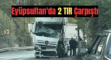 Eyüpsultan'da 2 TIR'ın çarpıştığı kazada şoför sıkıştığı yerden kurtarıldı