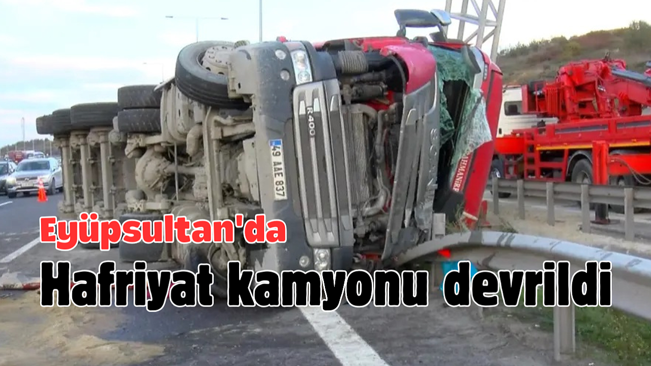 Eyüpsultan'da hafriyat kamyonu devrildi: Sürücü yaralandı