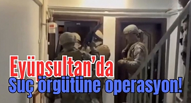 Eyüpsultan’da suç örgütüne operasyon: 17 gözaltı