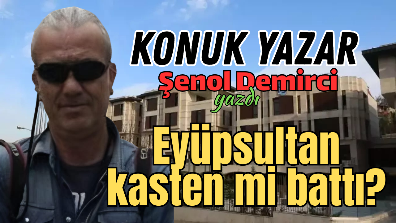Eyüpsultan kasten mi battı? Şenol Demirci, yazdı