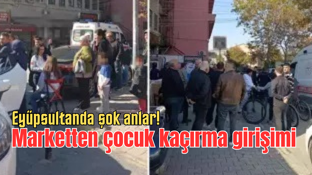 Eyüpsultanda şok anlar: Marketten çocuk kaçırma girişimi
