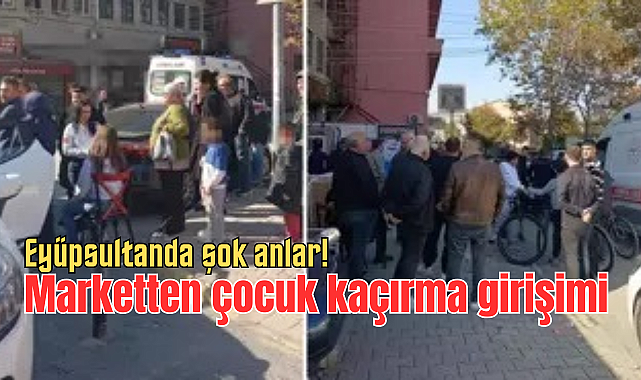 Eyüpsultanda şok anlar: Marketten çocuk kaçırma girişimi