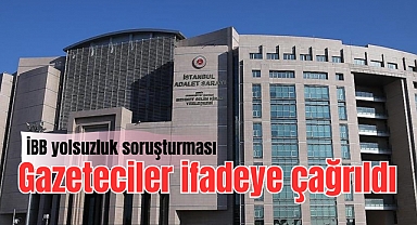 İBB'ye yönelik yolsuzluk soruşturması kapsamında 6 gazeteci ifadeye çağrıldı