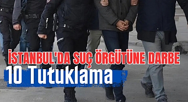 İstanbul'da suç örgütüne darbe: 10 tutuklama