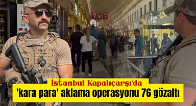 İstanbul Kapalıçarşı'da 'kara para' aklama operasyonu, 76 gözaltı