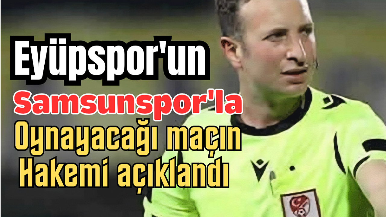 Samsunspor - Eyüpspor maçının hakemi açıklandı