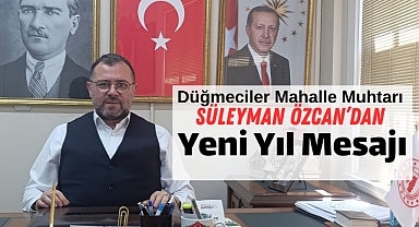 Düğmeciler Mahalle Muhtarı Süleyman Özcan’dan Yeni Yıl Mesajı