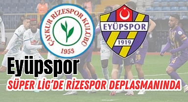 Eyüpspor, Süper Lig’de Rizespor deplasmanında!