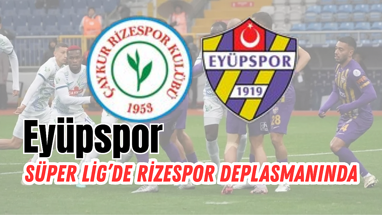 Eyüpspor, Süper Lig’de Rizespor deplasmanında!