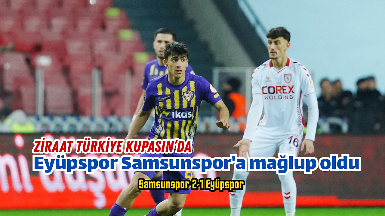 Eyüpspor, Ziraat Türkiye Kupasın’da Samsunspor'a mağlup oldu