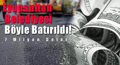 Eyüpsultan Böyle Batırıldı! 7 Milyon Dolarlık Kayıp Asfalt?