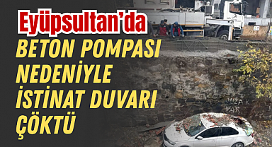 Eyüpsultan'da beton pompası nedeniyle istinat duvarı çöktü