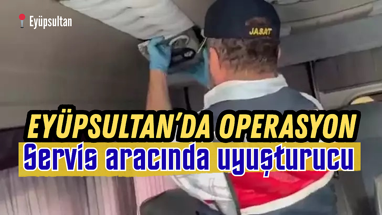 Eyüpsultan'da operasyon: Servis aracında uyuşturucu