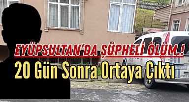 Eyüpsultan'da Şüpheli Ölüm: 20 Gün Sonra Ortaya Çıktı
