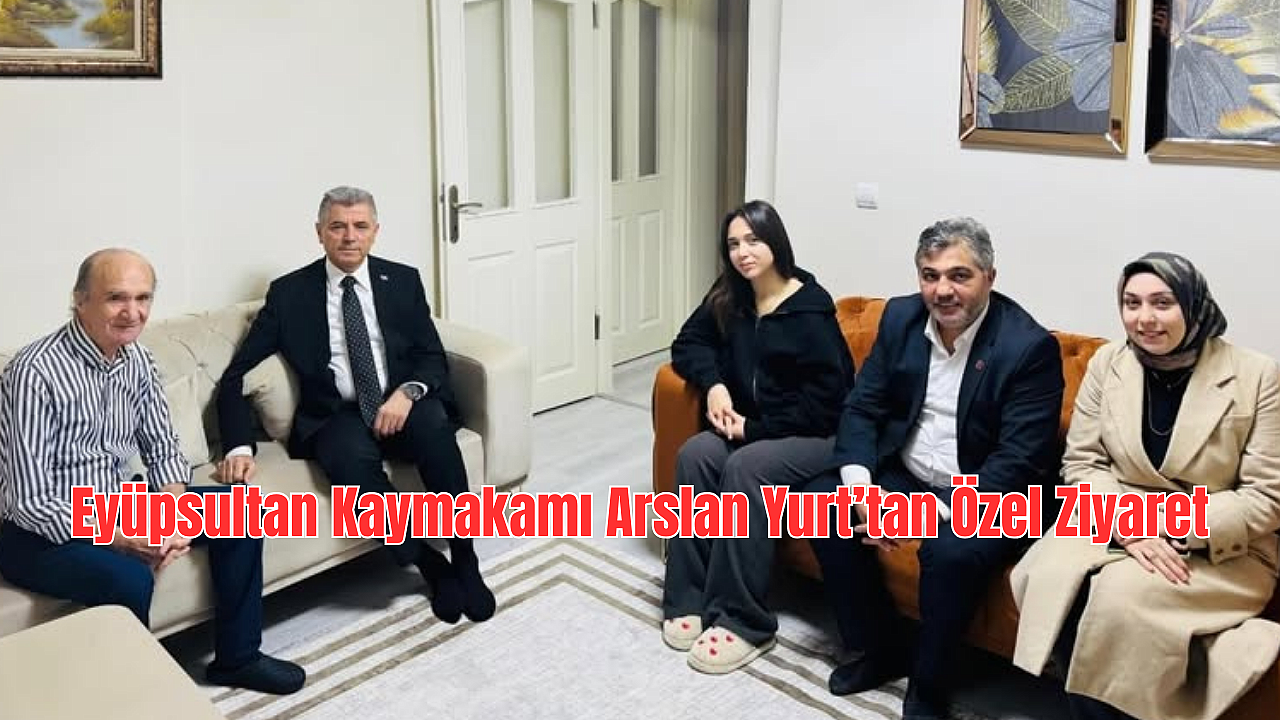 Eyüpsultan Kaymakamı Arslan Yurt’tan Özel Ziyaret