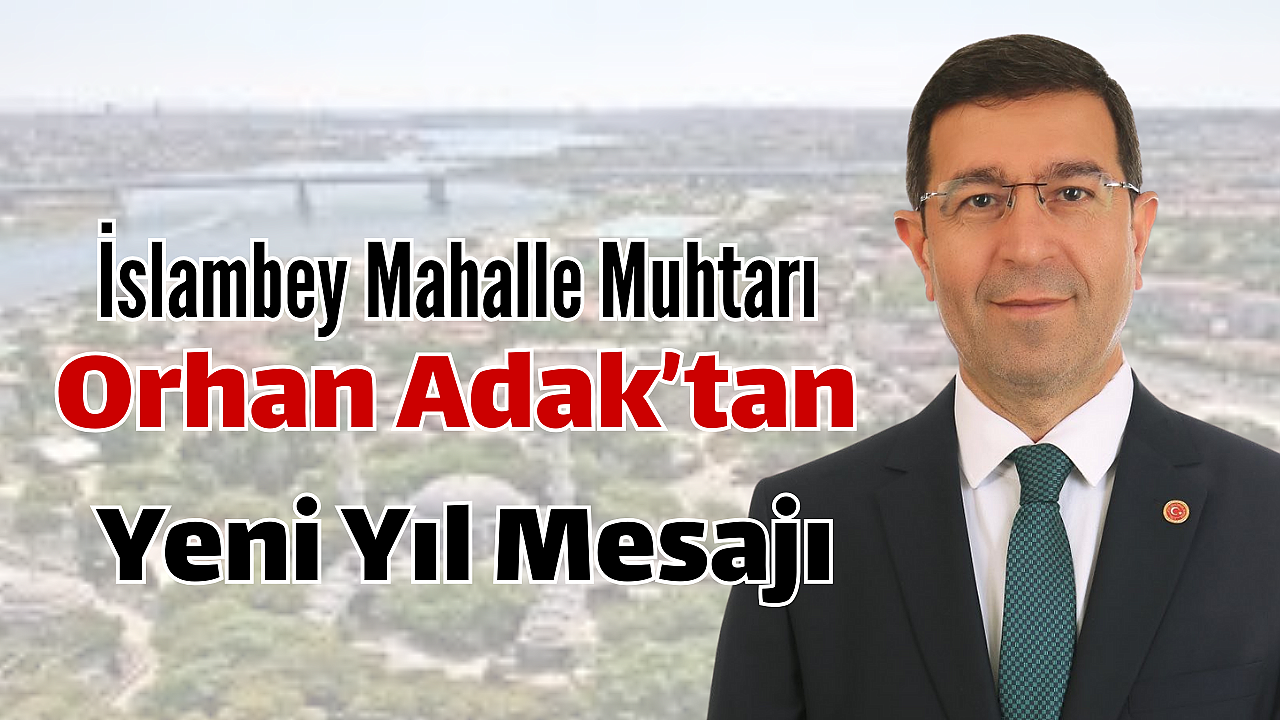 İslambey Mahalle Muhtarı Orhan Adak’tan Yeni Yıl Mesajı