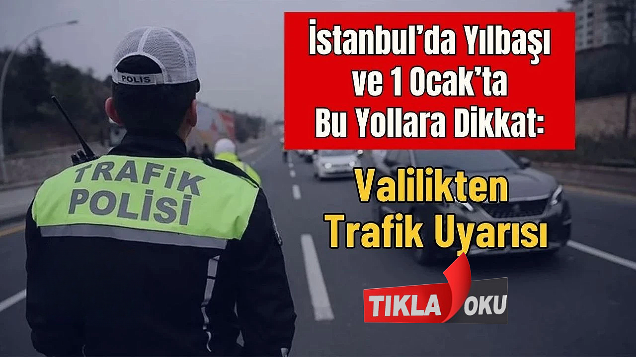 İstanbul'da 31 Aralık-1 Ocak'ta Kapanacak Yollar ve Saatleri