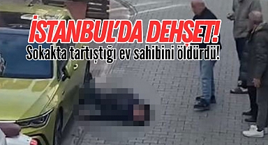 İstanbul'da dehşet! Sokakta tartıştığı ev sahibini öldürdü!
