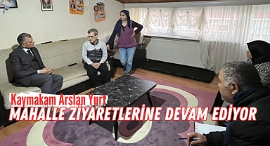 Kaymakam Arslan Yurt, Mahalle ziyaretlerine devam ediyor