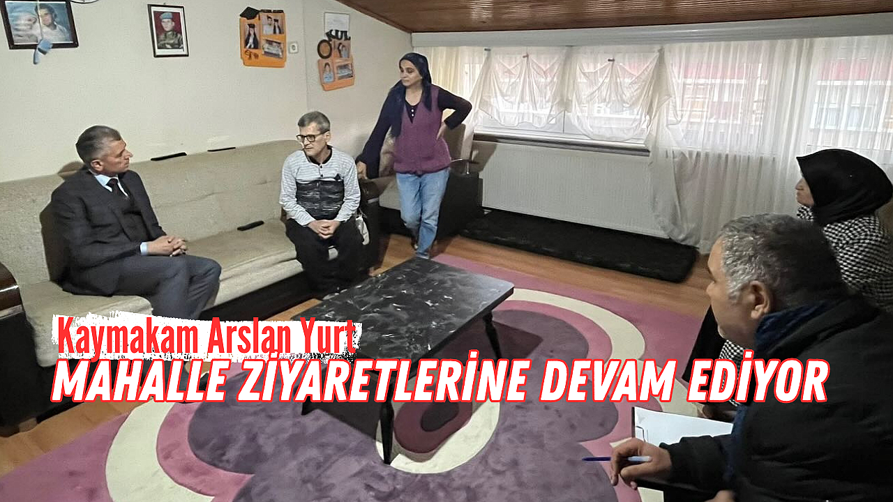 Kaymakam Arslan Yurt, Mahalle ziyaretlerine devam ediyor