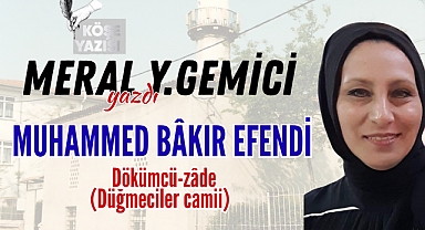 Meral Y.Gemici yazdı: MUHAMMED BÂKIR EFENDİ Dökümcü-zâde