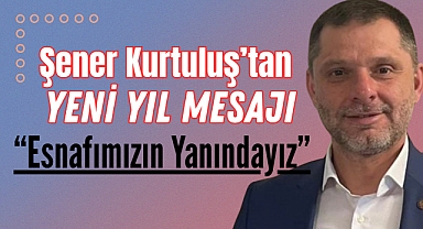 Şener Kurtuluş’tan Yeni Yıl Mesajı: “Esnafımızın Yanındayız”
