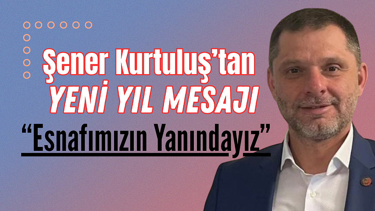 Şener Kurtuluş’tan Yeni Yıl Mesajı: “Esnafımızın Yanındayız”