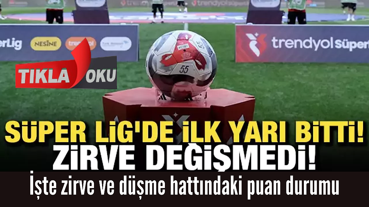 Süper Lig'de ilk yarı tamamlandı: İşte zirve ve düşme hattındaki puan durumu