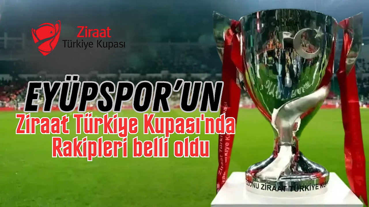 Ziraat Türkiye Kupası'nda Eyüpspor’un rakipleri belli oldu