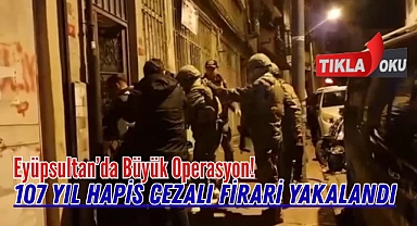 107 Yıl Hapis Cezası Bulunan Firari Eyüpsultan’da Yakalandı