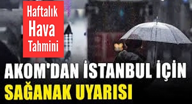 AKOM’dan İstanbul İçin Sağanak Uyarısı