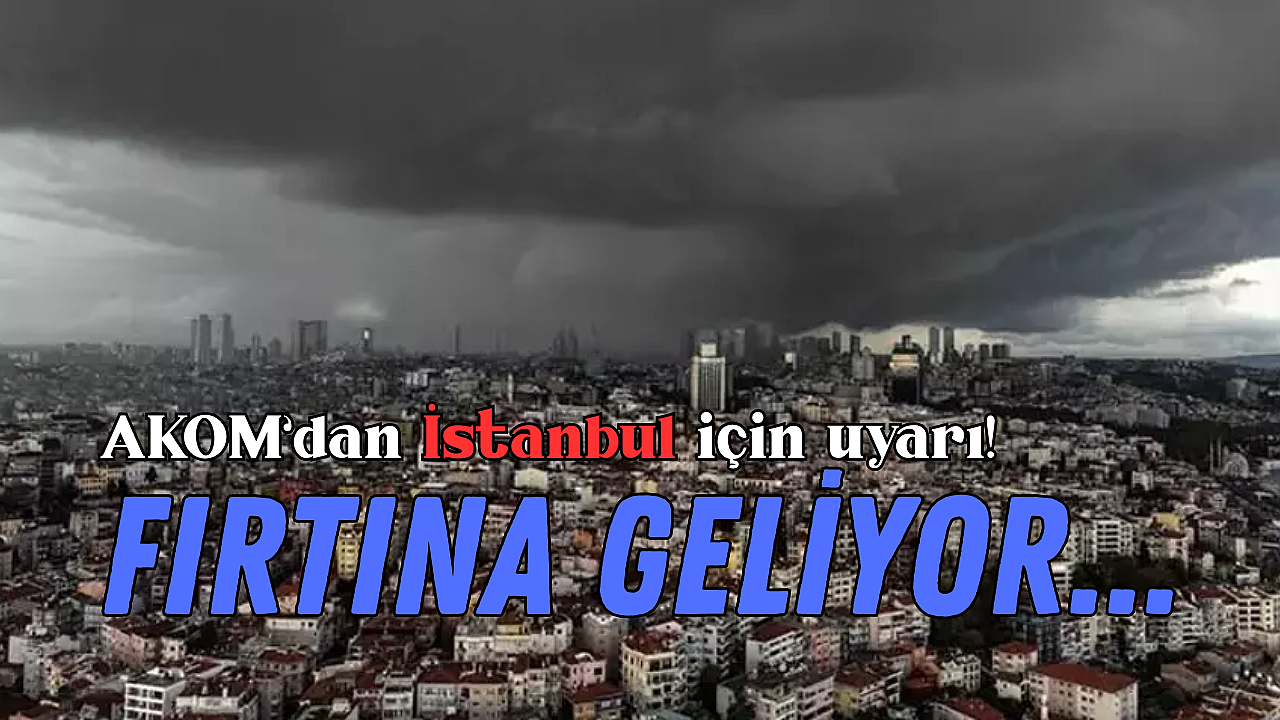 AKOM’dan İstanbul için uyarı! Fırtına geliyor, sıcaklık bir anda değişecek
