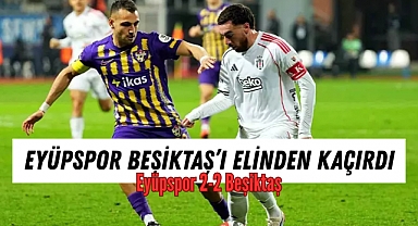 EYÜPSPOR, BEŞİKTAŞ'I ELİNDEN KAÇIRDI: 2-2
