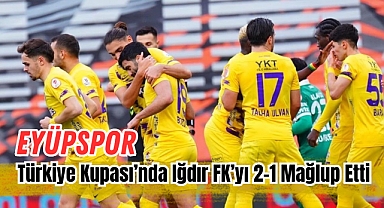 Eyüpspor, Türkiye Kupası'nda Iğdır FK'yı 2-1 Mağlup Etti